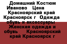 Домашний Костюм Иваново › Цена ­ 450 - Красноярский край, Красноярск г. Одежда, обувь и аксессуары » Женская одежда и обувь   . Красноярский край,Красноярск г.